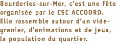 Bourderies-sur-Mer, c’est une fête organisée par le CSC ACCOORD. Elle rassemble autour d’un vide-grenier, d’animations et de jeux, la population du quartier. 