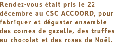 Rendez-vous était pris le 22 décembre au CSC ACCOORD, pour fabriquer et déguster ensemble des cornes de gazelle, des truffes au chocolat et des roses de Noël. 