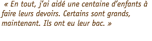  « En tout, j’ai aidé une centaine d’enfants à faire leurs devoirs. Certains sont grands, maintenant. Ils ont eu leur bac. » 