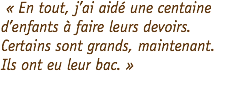  « En tout, j’ai aidé une centaine d’enfants à faire leurs devoirs. Certains sont grands, maintenant. Ils ont eu leur bac. » 