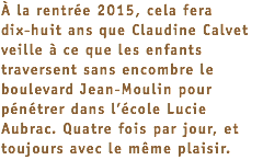 À la rentrée 2015, cela fera  dix-huit ans que Claudine Calvet veille à ce que les enfants traversent sans encombre le boulevard Jean-Moulin pour pénétrer dans l’école Lucie Aubrac. Quatre fois par jour, et toujours avec le même plaisir.