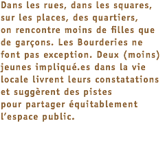 Dans les rues, dans les squares, sur les places, des quartiers,  on rencontre moins de filles que de garçons. Les Bourderies ne font pas exception. Deux (moins) jeunes impliqué.es dans la vie locale livrent leurs constatations et suggèrent des pistes  pour partager équitablement l’espace public.